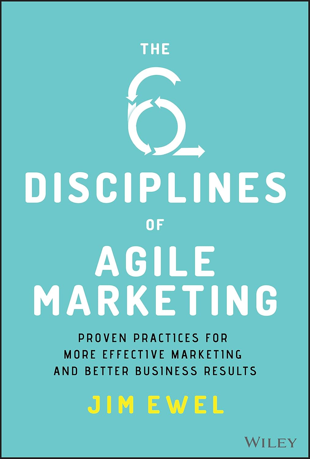 The Six Disciplines of Agile Marketing: Proven Practices for More Effective Marketing and Better Business Results cover