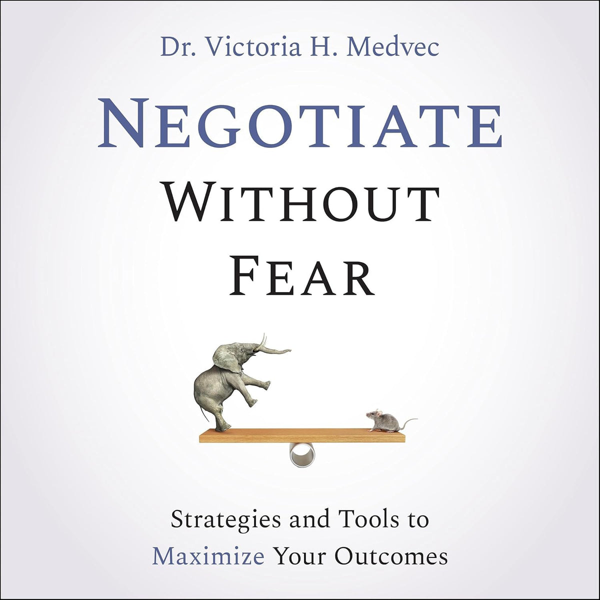 Negotiate Without Fear: Strategies and Tools to Maximize Your Outcomes cover