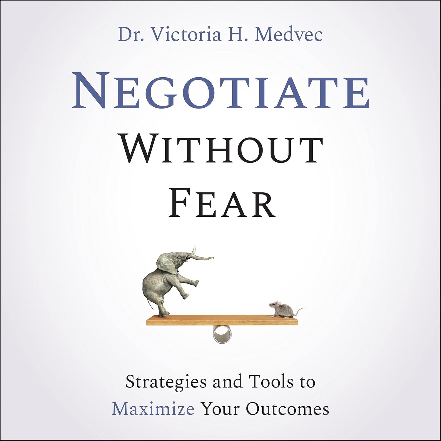 Negotiate Without Fear: Strategies and Tools to Maximize Your Outcomes cover