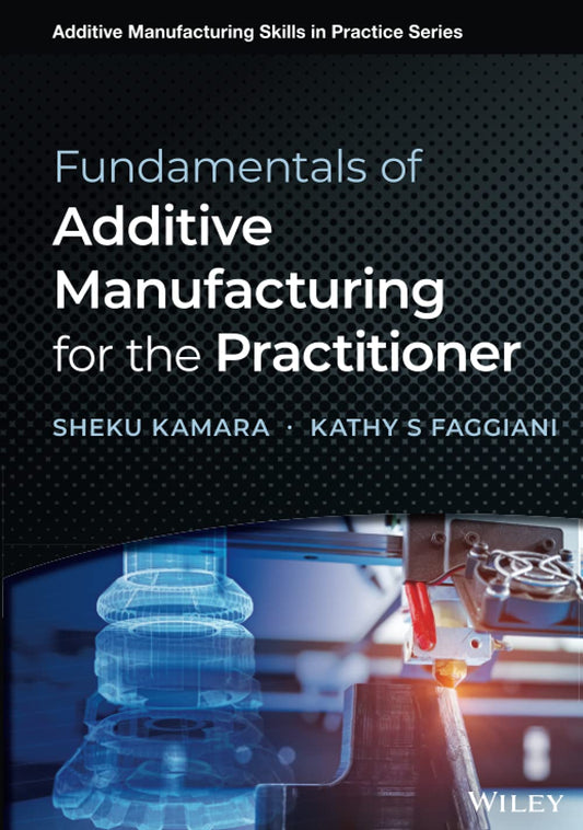 Fundamentals of Additive Manufacturing for the Practitioner
