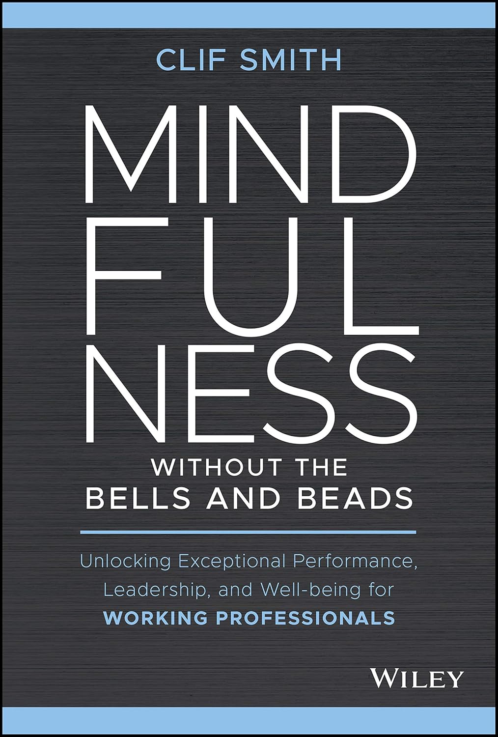 Mindfulness without the Bells and Beads: Unlocking Exceptional Performance, Leadership, and Well-being for Working Professionals cover