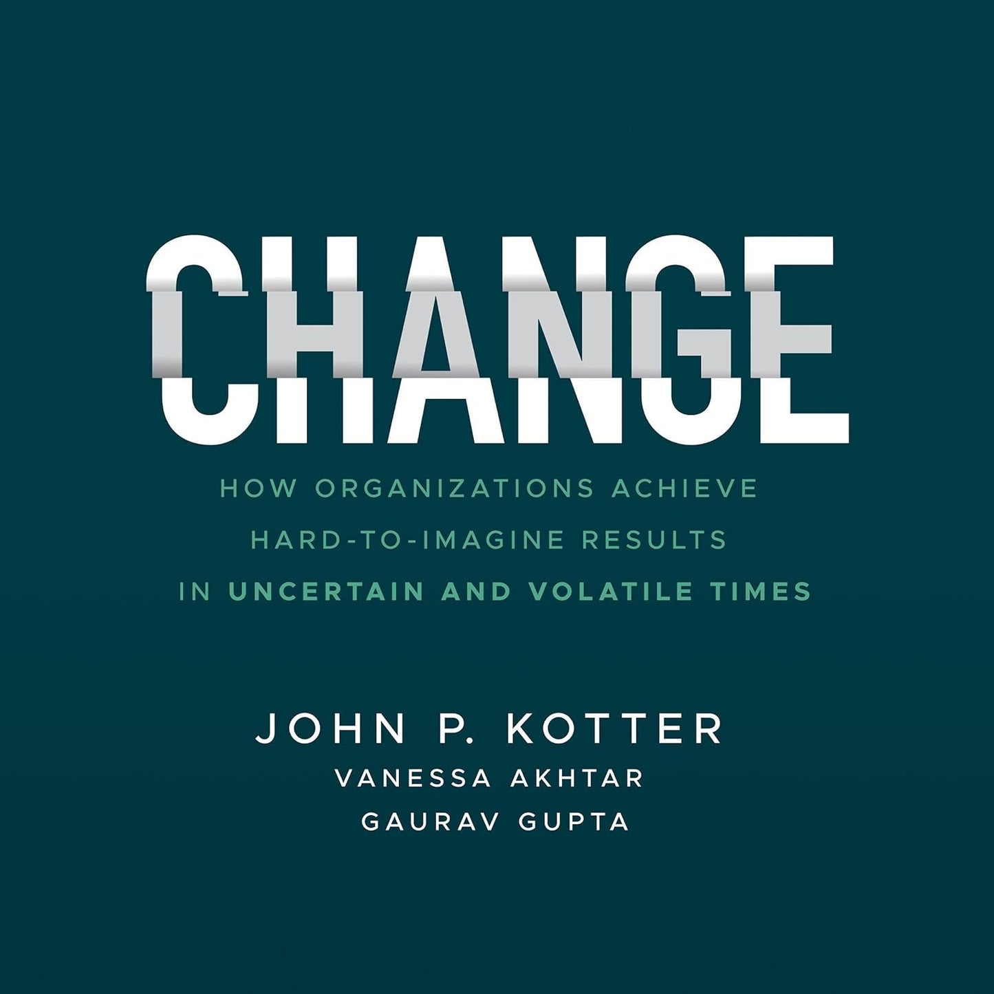 Change: How Organizations Achieve Hard-to-Imagine Results in Uncertain and Volatile Times cover