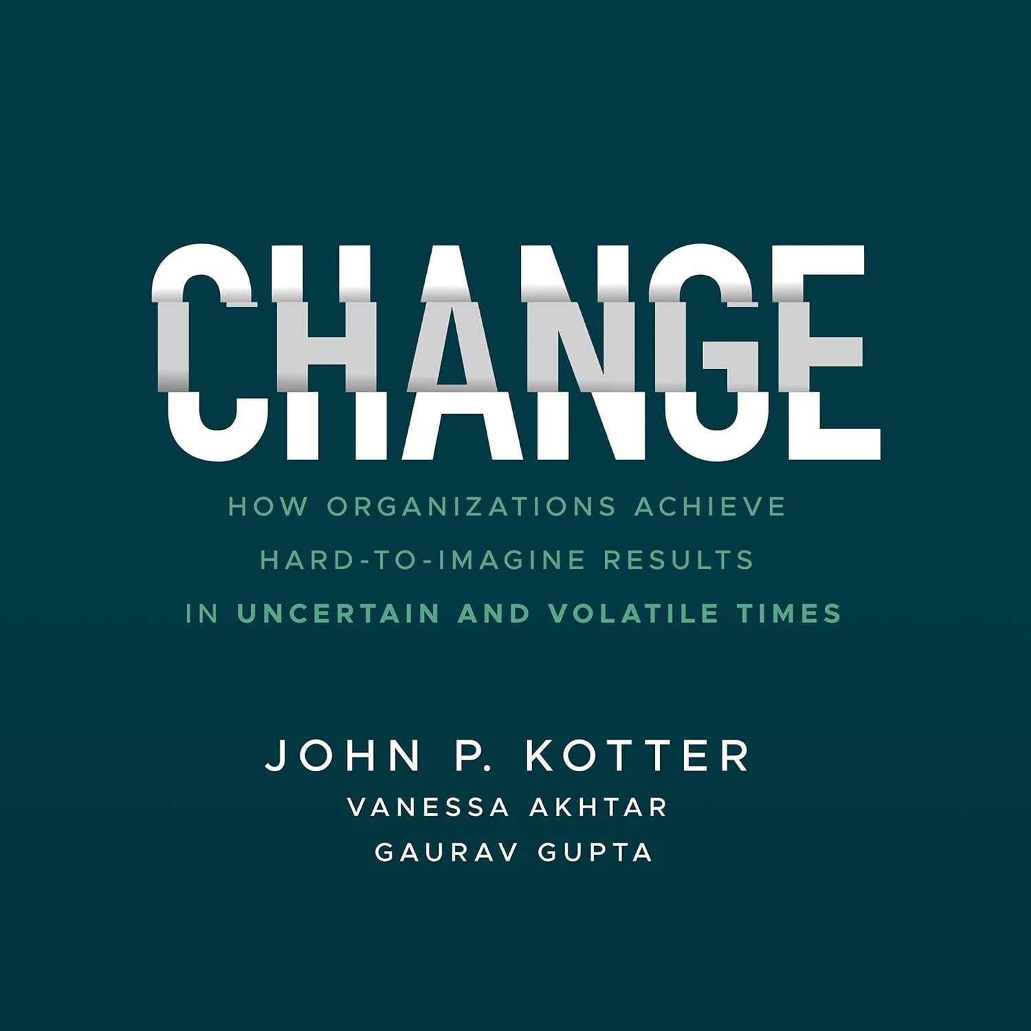 Change: How Organizations Achieve Hard-to-Imagine Results in Uncertain and Volatile Times cover