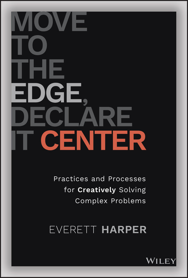 Move to the Edge, Declare it Center: Practices and Processes for Creatively Solving Complex Problems cover