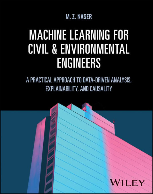 Machine Learning for Civil and Environmental Engineers: A Practical Approach to Data-Driven Analysis, Explainability, and Causality cover