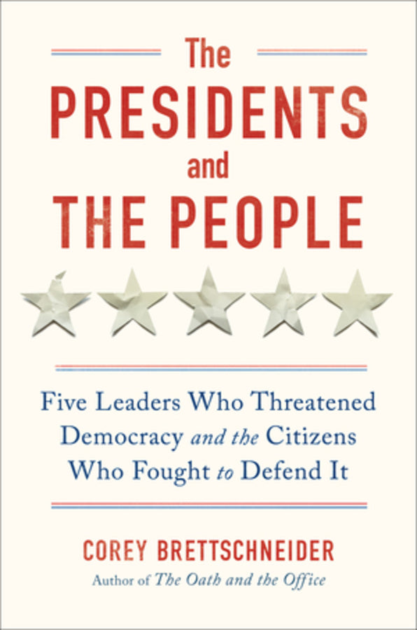 The Presidents and the People: Five Leaders Who Threatened Democracy and the Citizens Who Fought to Defend It cover