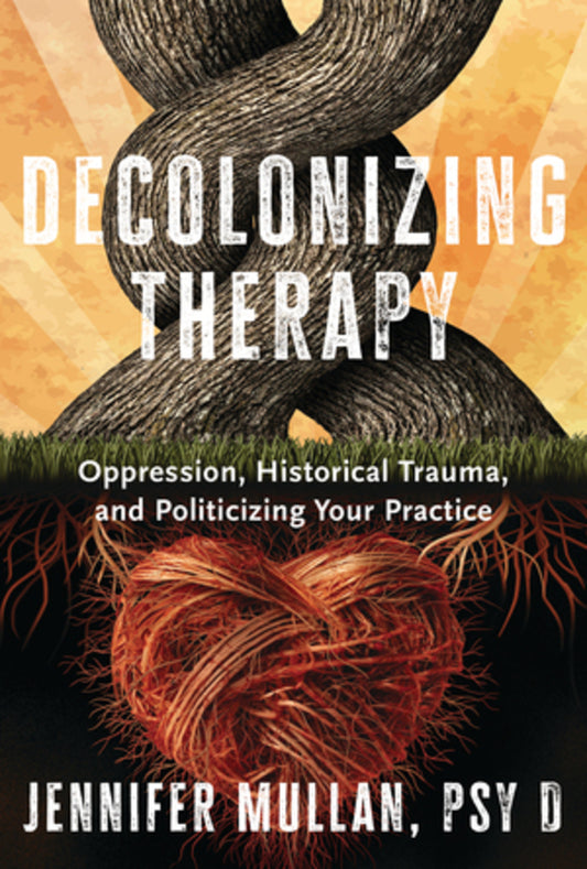Decolonizing Therapy: Oppression, Historical Trauma, and Politicizing Your Practice cover
