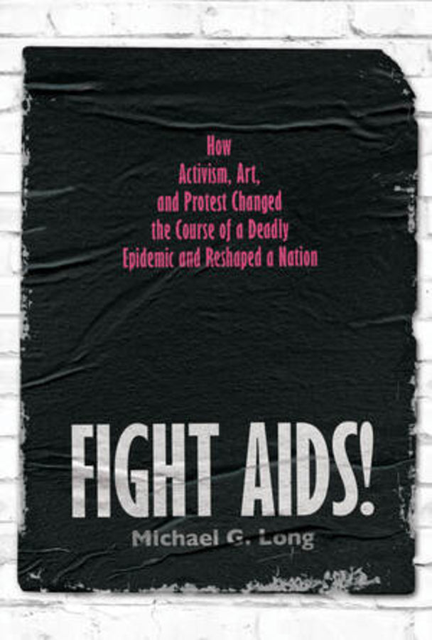 Fight AIDS!: How Activism, Art, and Protest Changed the Course of a Deadly Epidemic and Reshaped a Nation cover