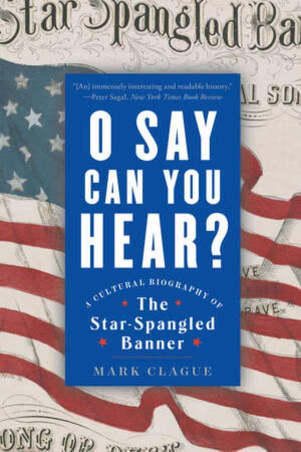 O Say Can You Hear: A Cultural Biography of "The Star-Spangled Banner" cover