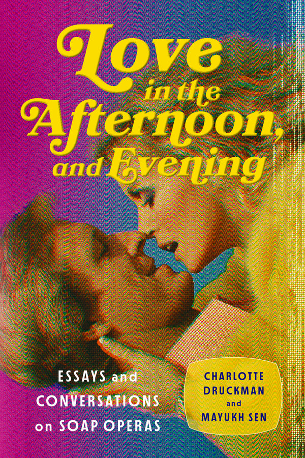 Love in the Afternoon, and Evening: Essays and Conversations on Soap Operas cover