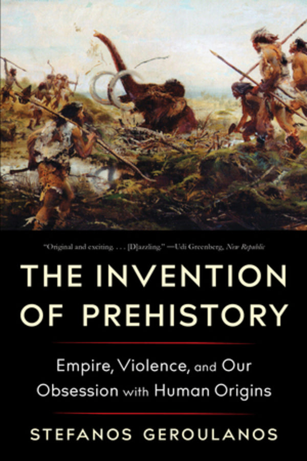 The Invention of Prehistory: Empire, Violence, and Our Obsession with Human Origins cover
