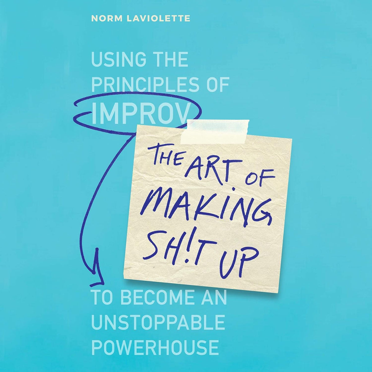 The Art of Making Sh!t Up: Using the Principles of Improv to Become an Unstoppable Powerhouse cover