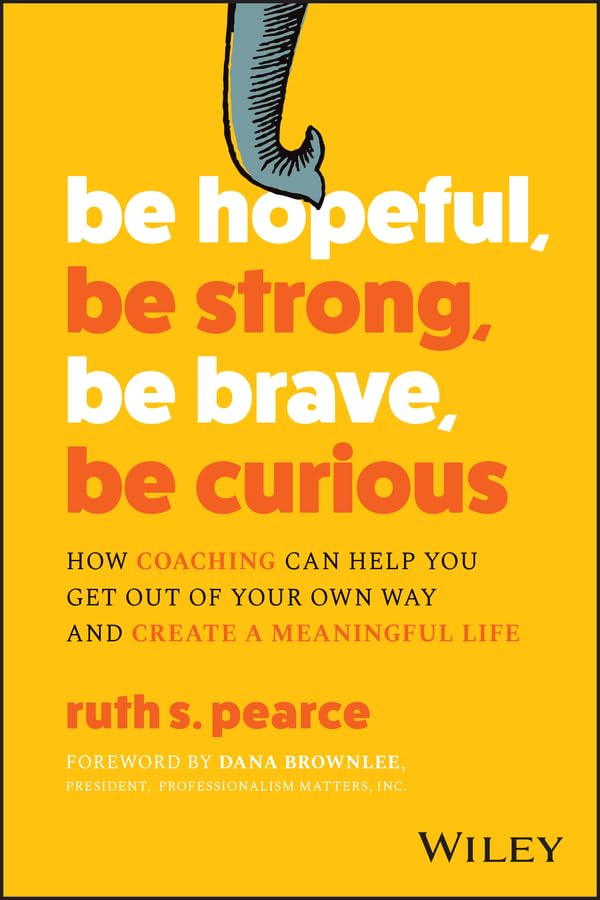 Be Hopeful, Be Strong, Be Brave, Be Curious: How Coaching Can Help You Get Out of Your Own Way and Create A Meaningful Life cover