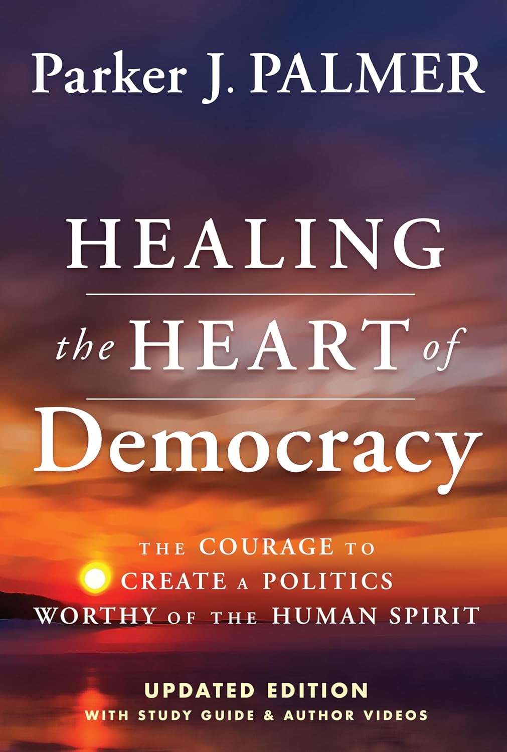 Healing the Heart of Democracy: The Courage To Create a Politics Worthy Of The Human Spirit cover
