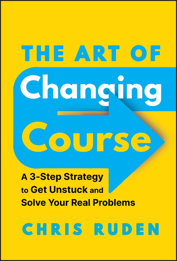 The Art of Changing Course: A 3-Step Strategy to Get Unstuck and Solve Your Real Problems cover