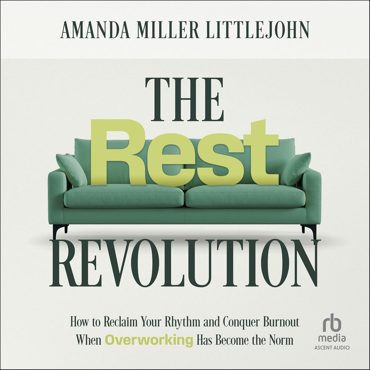 The Rest Revolution: How to Reclaim Your Rhythm and Conquer Burnout When Overworking Has Become the Norm cover