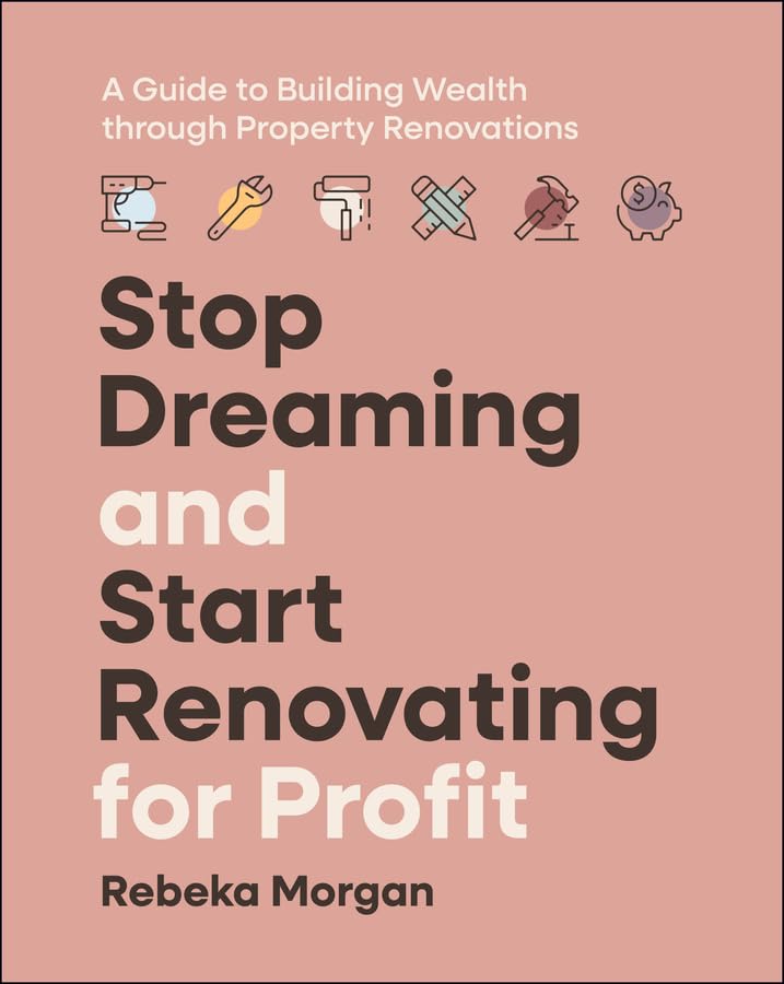 Stop Dreaming and Start Renovating for Profit: A Guide to Building Wealth through Property Renovations cover