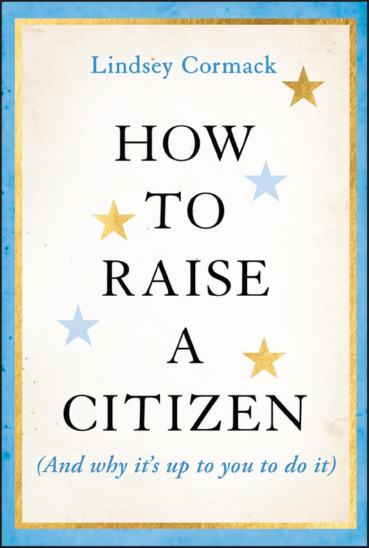 How to Raise a Citizen (And Why It's Up to You to Do It) cover