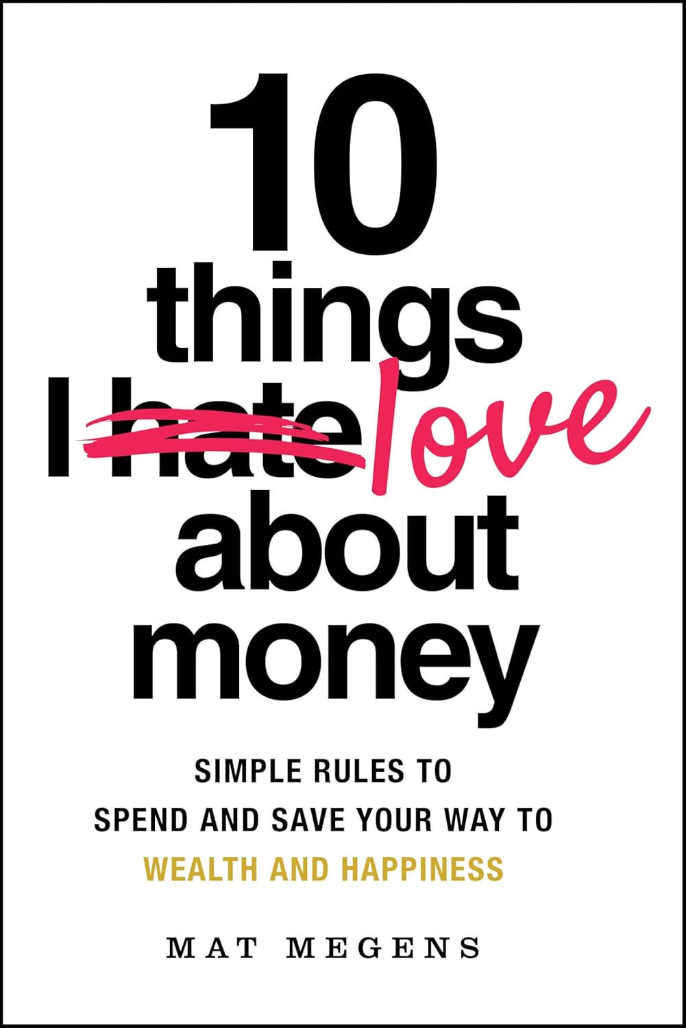 10 Things I Love About Money: Simple Rules to Spend and Save Your Way to Wealth and Happiness cover