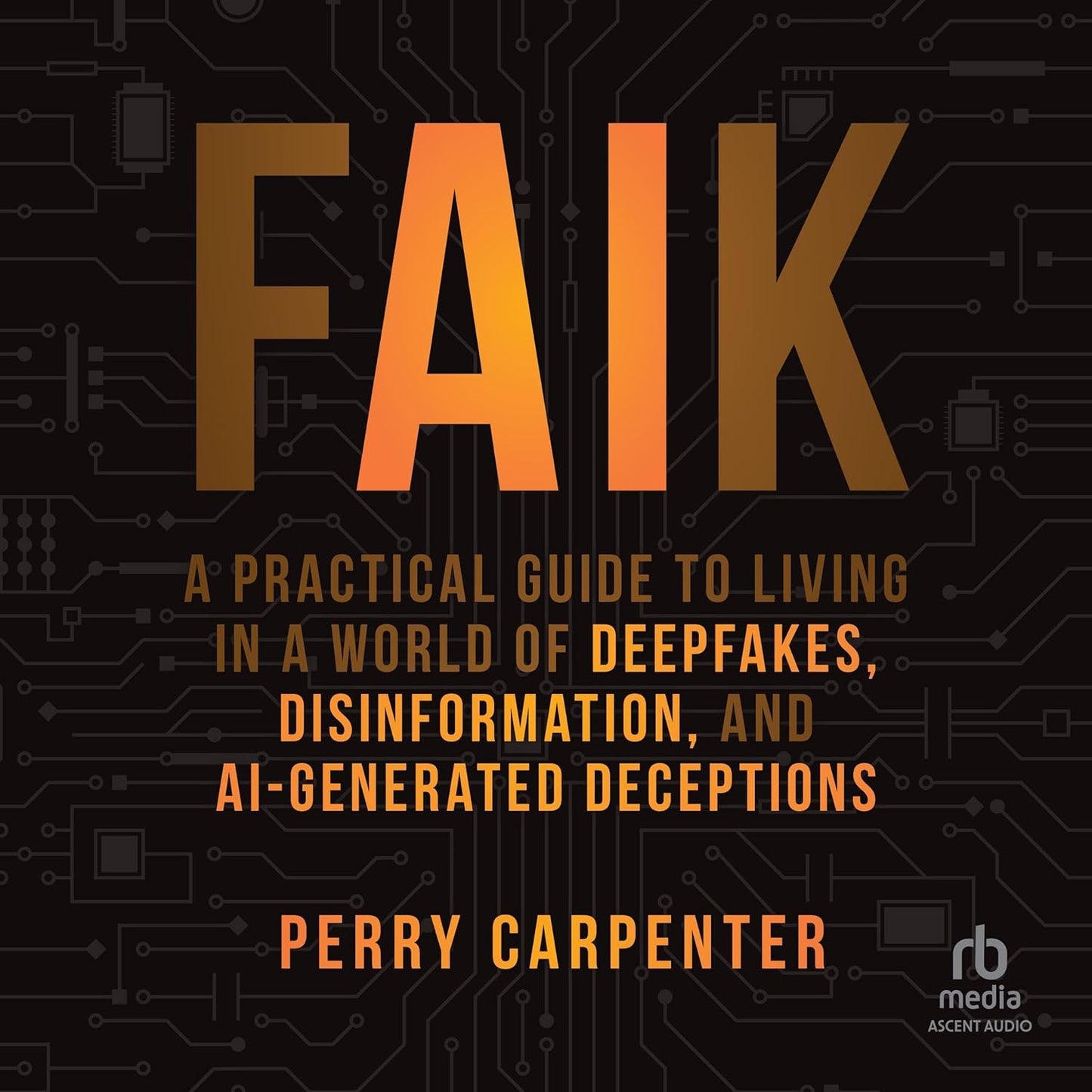 FAIK: A Practical Guide to Living in a World of Deepfakes, Disinformation, and AI-Generated Deceptions cover