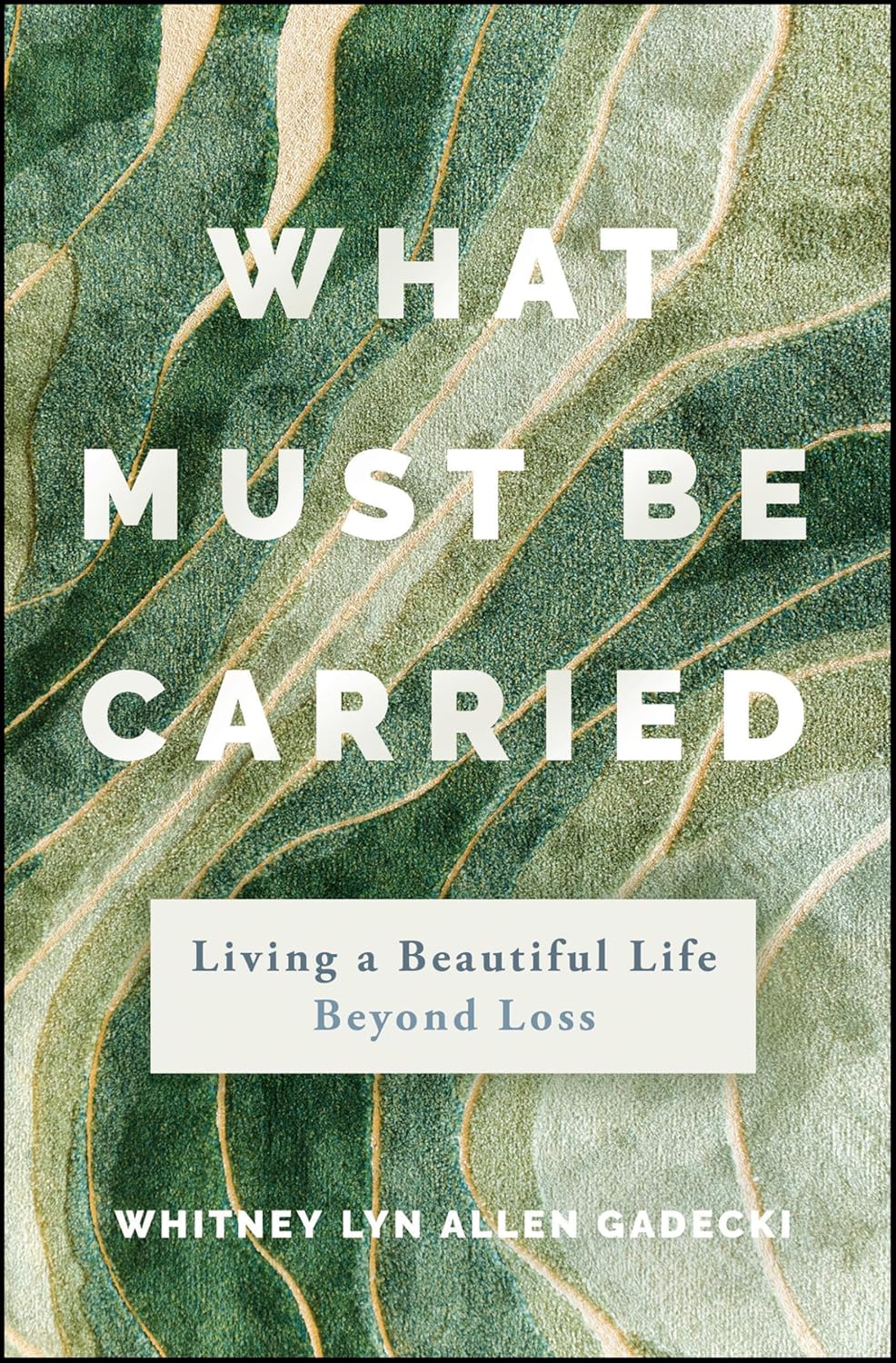 What Must Be Carried: Living a Beautiful Life Beyond Loss cover