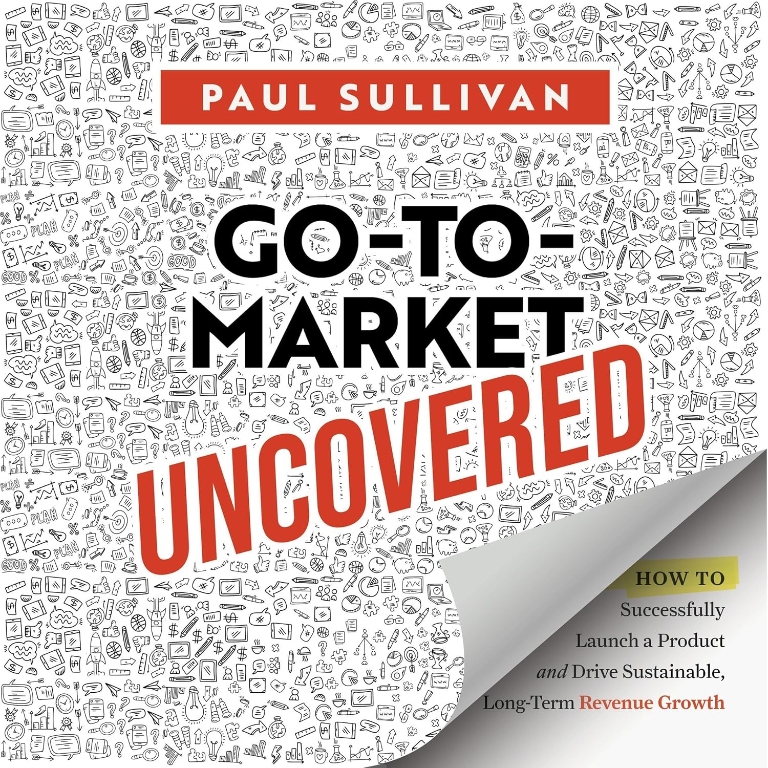 Go-To-Market Uncovered: How to Successfully Launch a Product and Drive Sustainable, Long-Term Revenue Growth cover