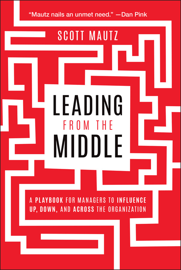 Leading from the Middle: A Playbook for Managers to Influence Up, Down, and Across the Organization cover