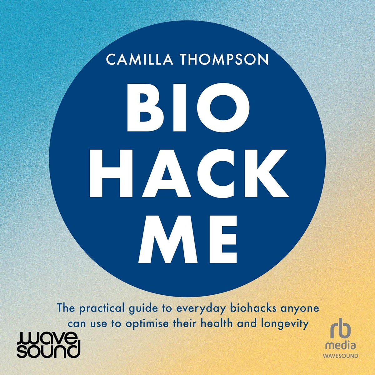 Biohack Me: The Practical Guide to Everyday Biohacks Anyone Can Use to Optimise Their Health and Longevity cover