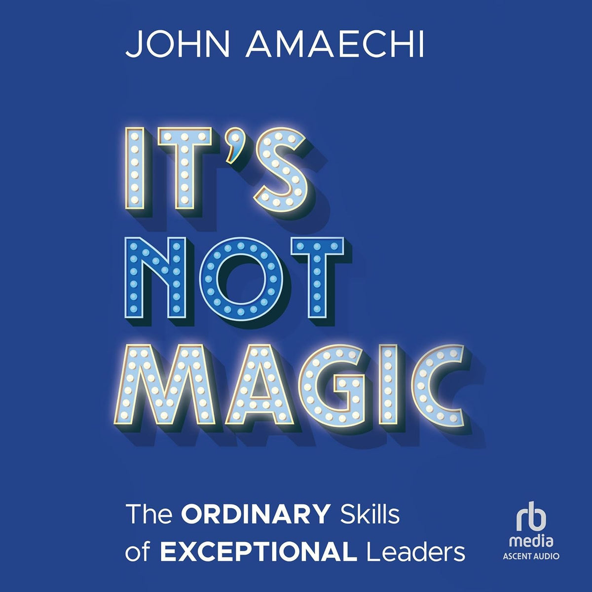 It's Not Magic: The Ordinary Skills of Exceptional Leaders cover
