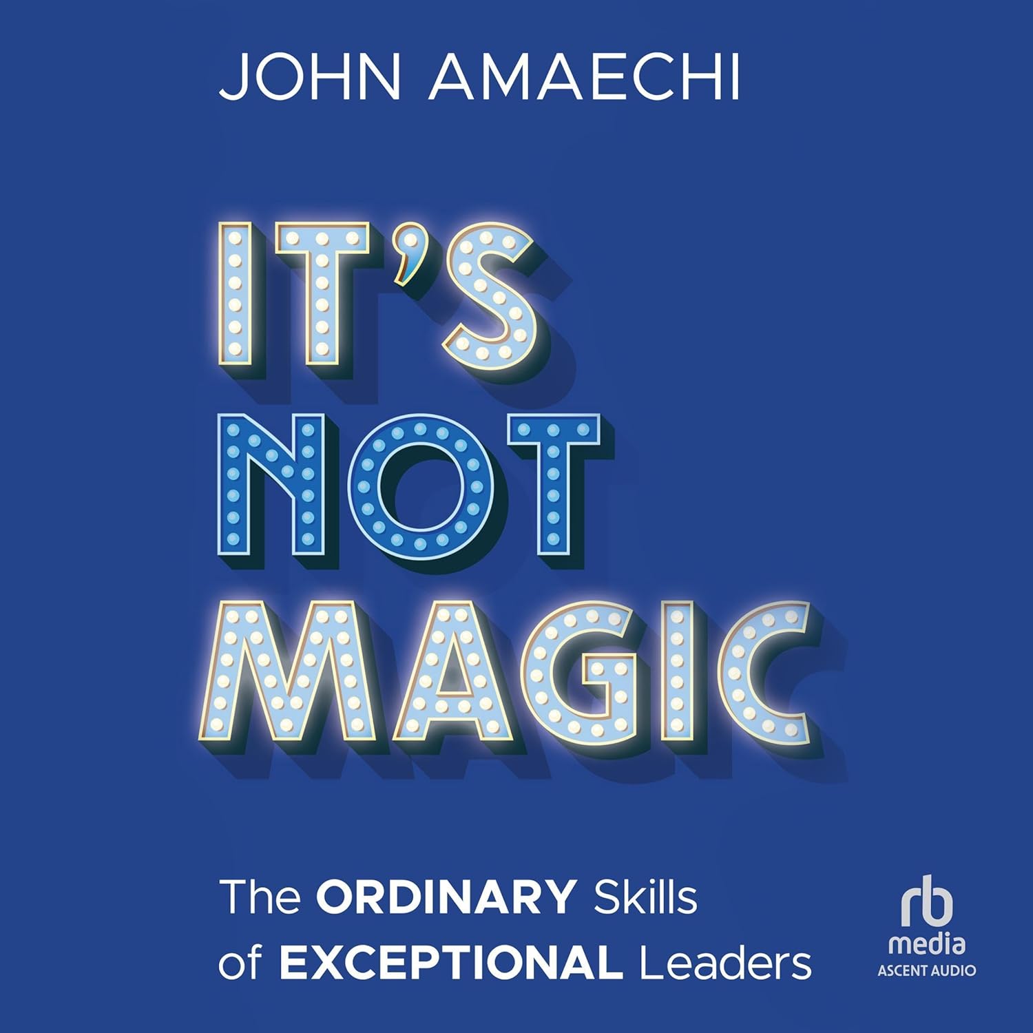 It's Not Magic: The Ordinary Skills of Exceptional Leaders cover