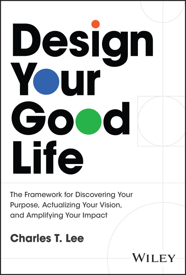 Design Your Good Life: The Framework for Discovering Your Purpose, Actualizing Your Vision, and Amplifying Your Impact cover