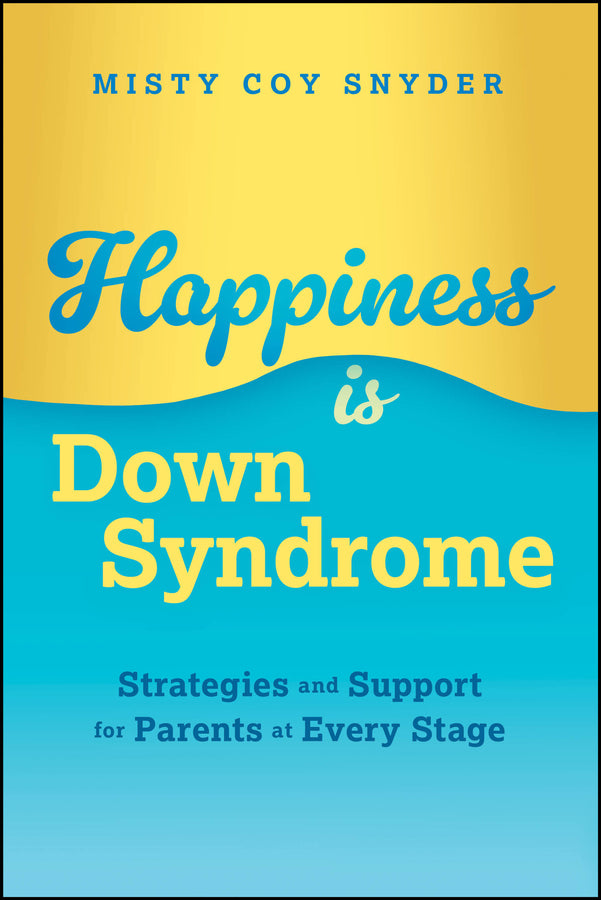 Happiness is Down Syndrome: Strategies and Support for Parents at Every Stage cover