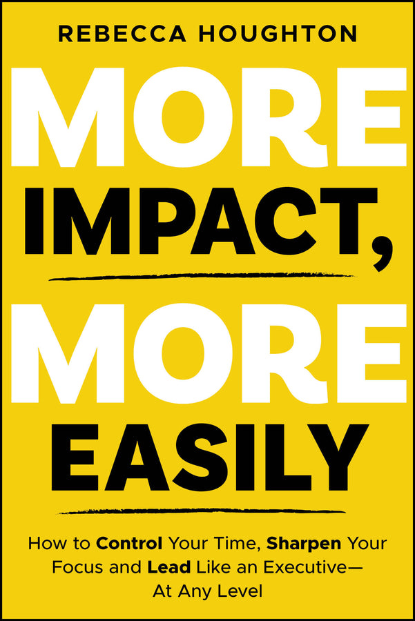 More Impact, More Easily: How to Control Your Time, Sharpen Your Focus and Lead Like an Executive - At Any Level cover