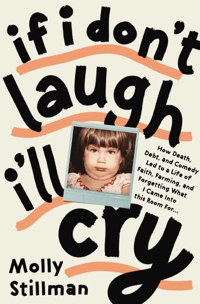 If I Don't Laugh, I'll Cry : How Death, Debt, and Comedy Led to a Life of Faith, Farming, and Forgetting What I Came into This Room For