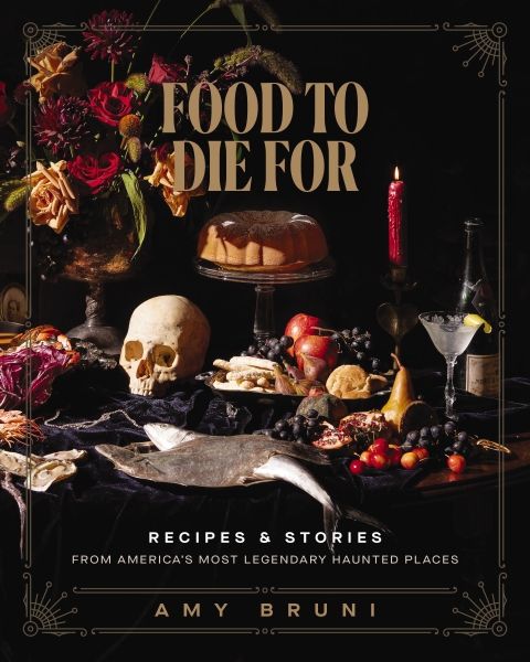 Food To Die For: Recipes And Stories From America's Most Legendary Haunted Places