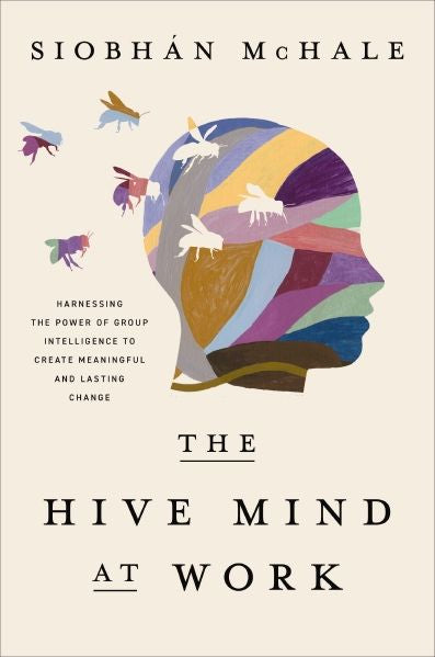 The Hive Mind At Work: Harnessing The Power Of Group Intelligence To Create Meaningful And Lasting Change