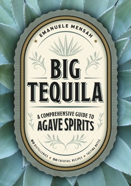 Big Tequila: A Comprehensive Guide To Agave Spirits