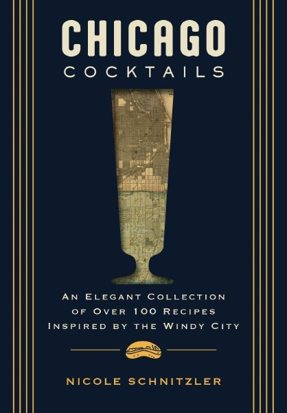 Chicago Cocktails: An Elegant Collection Of Over 100 Recipes Inspired By The Windy City