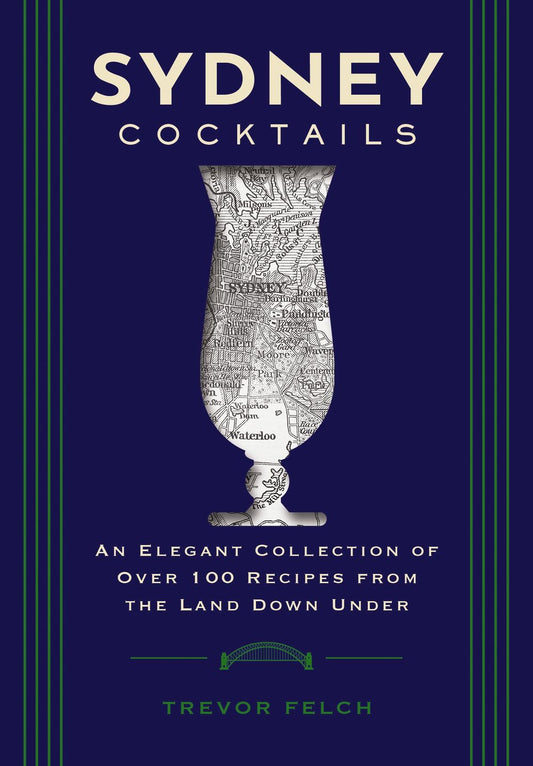 Sydney Cocktails : An Elegant Collection of Over 100 Recipes Inspired by the Land Down Under