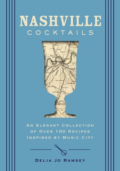 Nashville Cocktails: An Elegant Collection Of Over 100 Recipes Inspired By Music City