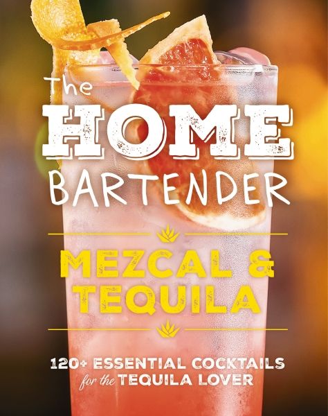Home Bartender: Mezcal & Tequila  100+ Essential Cocktails for the Tequila Lover