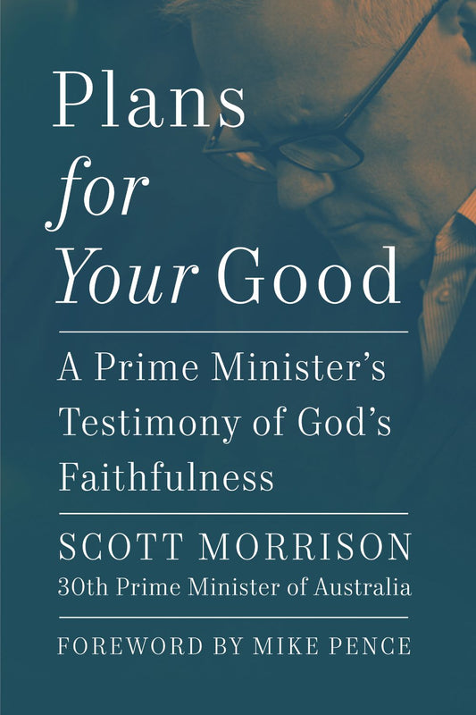 Plans For Your Good: A Prime Minister's Testimony of God's Faithfulness from Australia's 30th Prime Minister (2018 to 2022)