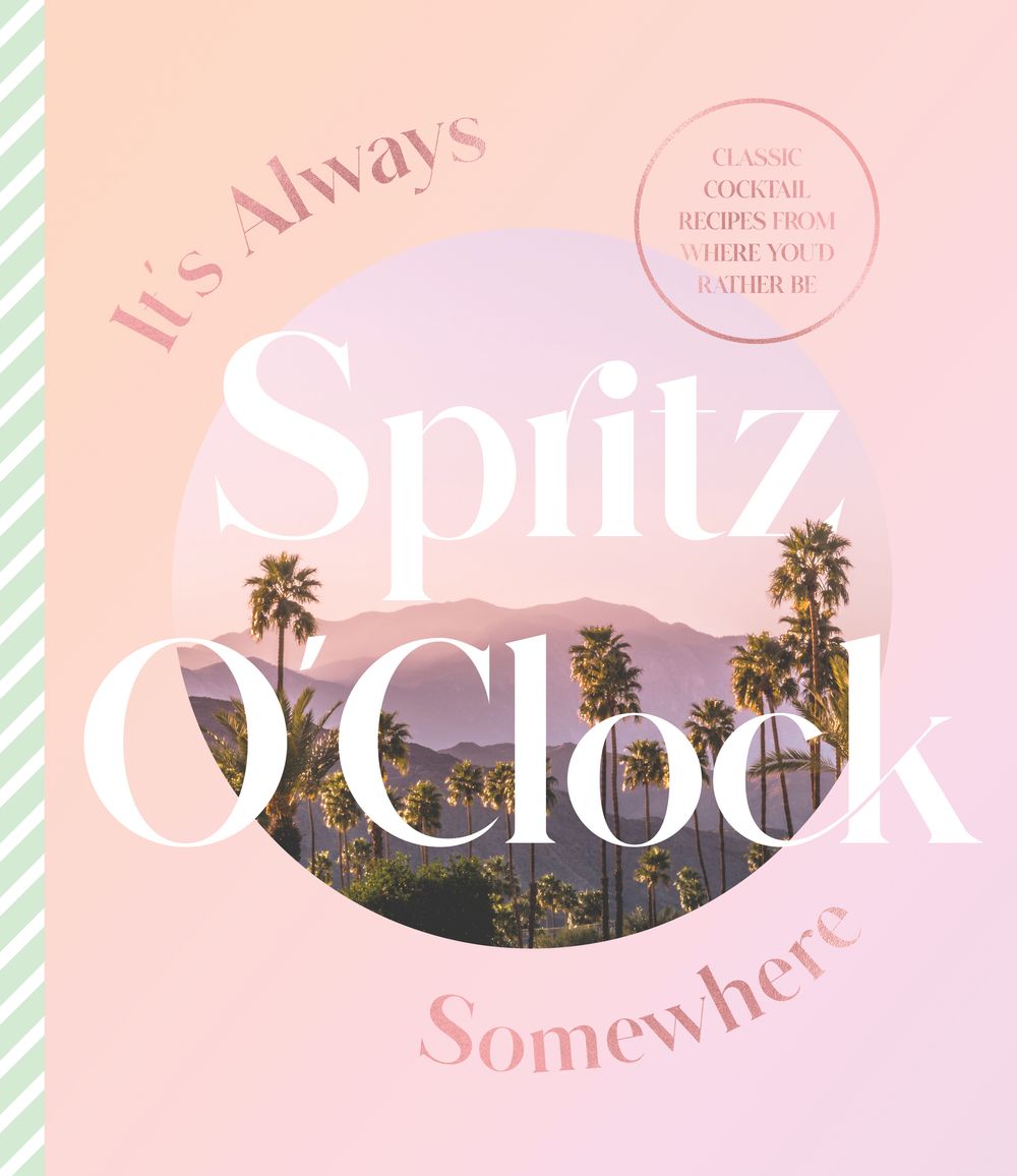 It's Always Spritz O'Clock Somewhere: Classic cocktail recipes from where you'd rather be, for fans of Prosecco Made Me Do It