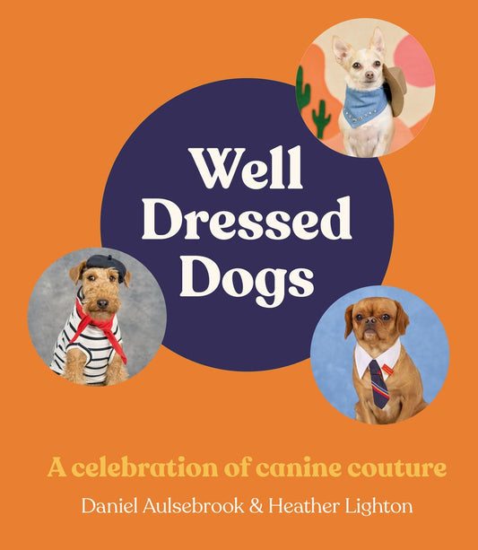 Well-Dressed Dogs: A celebration of canine couture, for fans of Menswear Dog, Tiny Gentle Asians and The Quokka's Guide to Happiness