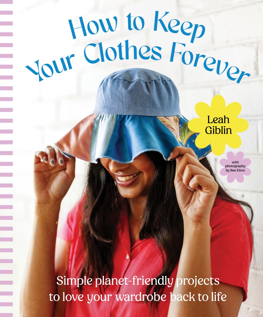 How to Keep Your Clothes Forever: Simple planet-friendly projects to love your wardrobe back to life, for fans of SEW IT YOURSELF and MENDING MATTERS