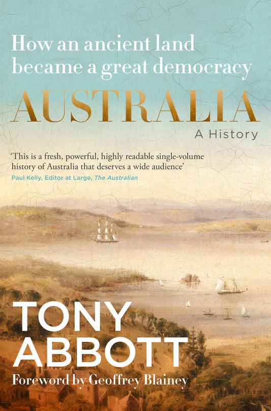 Australia: A history: by the former Prime Minister Tony Abbott with a foreword by Geoffrey Blainey; from convict colony to great democracy