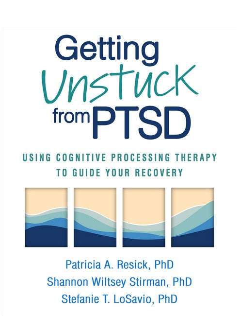 Getting Unstuck from PTSD (HB): Using Cognitive Processing Therapy to Guide Your Recovery