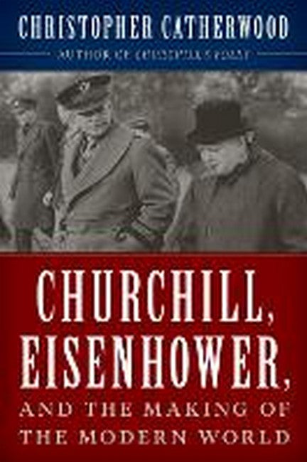 Churchill, Eisenhower, and the Making of the Modern World cover