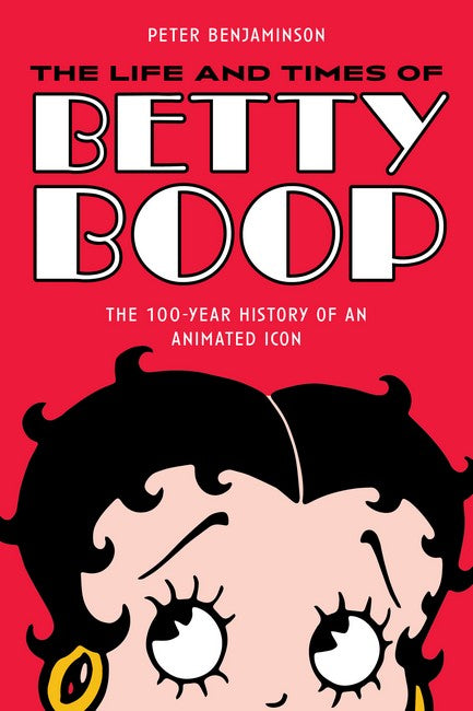 The Life and Times of Betty Boop: The 100-Year History of an Animated Icon