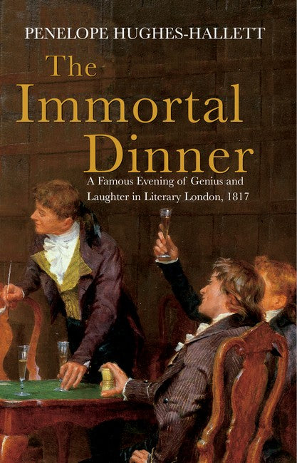 The Immortal Dinner: A Famous Evening of Genius and Laughter in Literary London, 1817